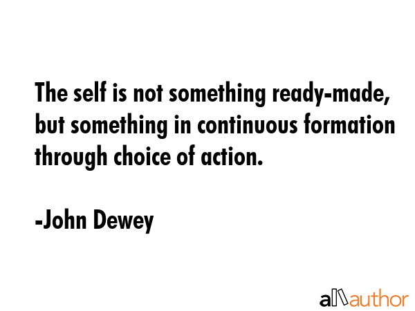 The self is not something ready-made, but something in continuous formation through choice of... - John Dewey Quote GIF