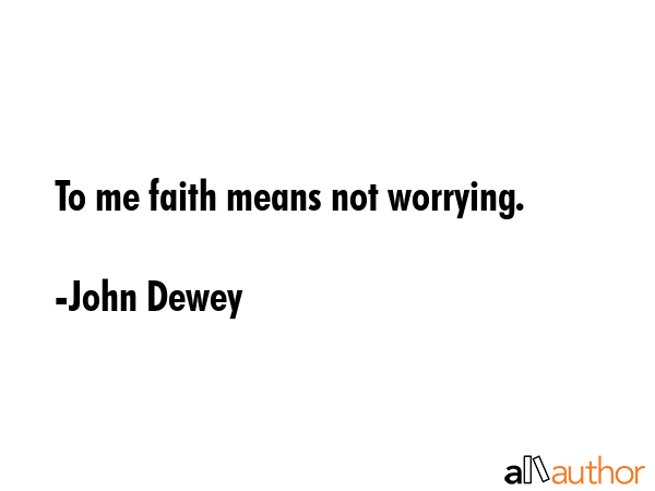 To me faith means not worrying. - John Dewey Quote GIF