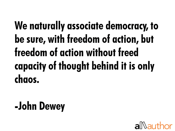 We naturally associate democracy, to be sure, with freedom of action, but freedom of action without... - John Dewey Quote GIF