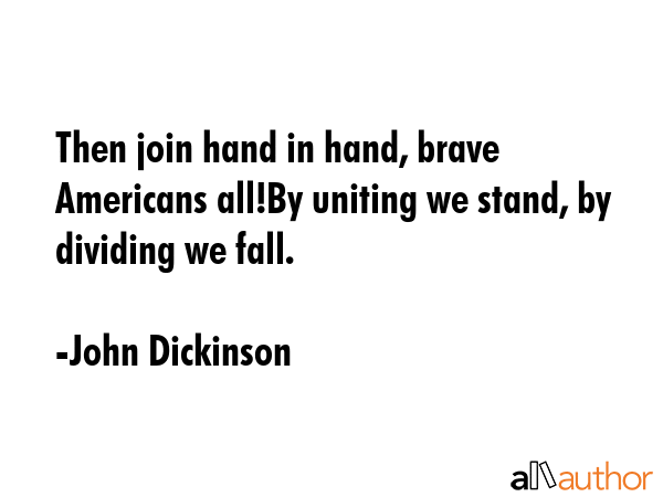 Then join hand in hand, brave Americans all!By uniting we stand, by dividing we fall. - John Dickinson Quote GIF