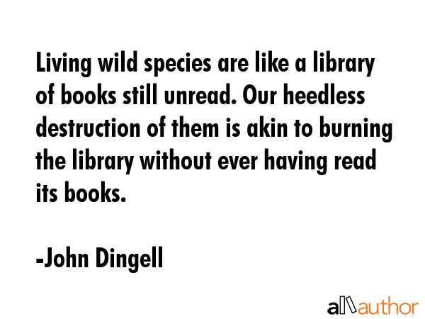 Living wild species are like a library of books still unread. Our heedless destruction of them is... - John Dingell Quote GIF