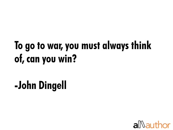 To go to war, you must always think of, can you win? - John Dingell Quote GIF