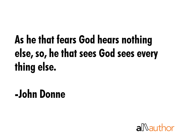 As he that fears God hears nothing else, so, he that sees God sees every thing else. - John Donne Quote GIF