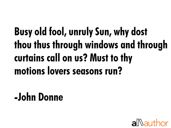 Busy old fool, unruly Sun, why dost thou thus through windows and through curtains call on us? Must... - John Donne Quote GIF