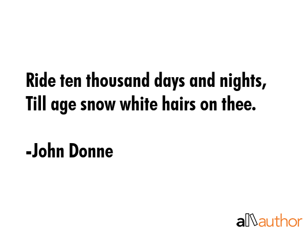 Ride ten thousand days and nights, Till age snow white hairs on thee. - John Donne Quote GIF
