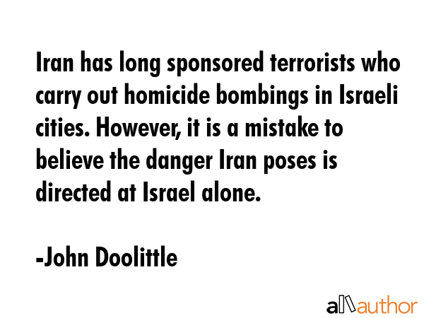 Iran has long sponsored terrorists who carry out homicide bombings in Israeli cities. However, it... - John Doolittle Quote GIF