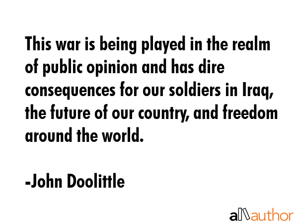 This war is being played in the realm of public opinion and has dire consequences for our soldiers... - John Doolittle Quote GIF