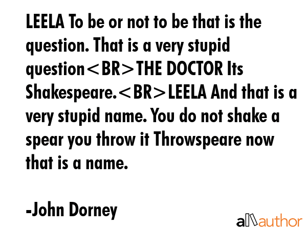 LEELA To be or not to be that is the question. That is a very stupid questionTHE DOCTOR Its... - John Dorney Quote GIF