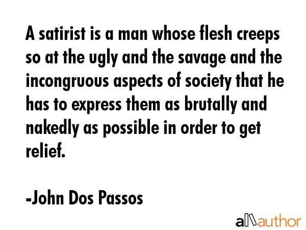 A satirist is a man whose flesh creeps so at the ugly and the savage and the incongruous aspects of... - John Dos Passos Quote GIF