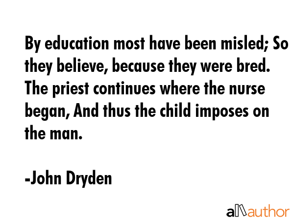 By education most have been misled; So they believe, because they were bred. The priest continues... - John Dryden Quote GIF