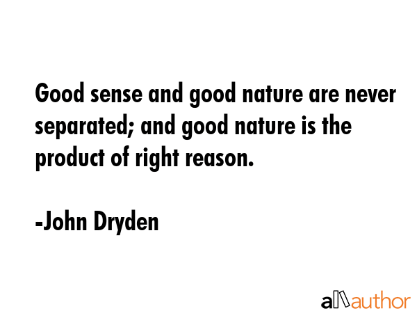 Good sense and good nature are never separated; and good nature is the product of right reason. - John Dryden Quote