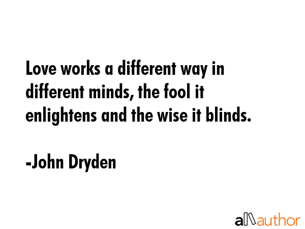 Love works a different way in different minds, the fool it enlightens and the wise it blinds. - John Dryden Quote GIF