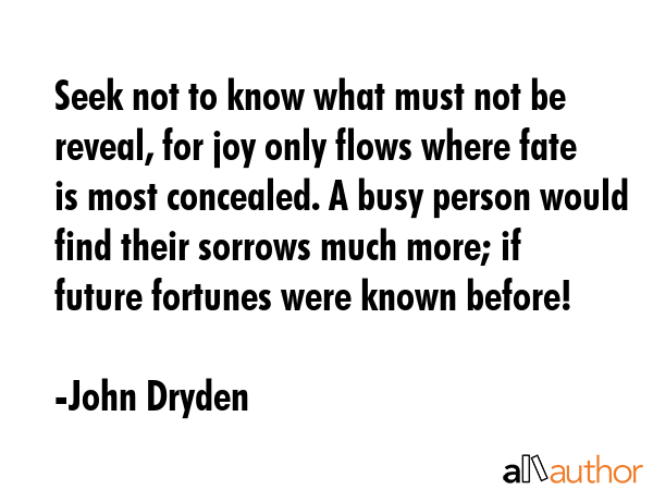 Seek not to know what must not be reveal, for joy only flows where fate is most concealed. A busy... - John Dryden Quote GIF