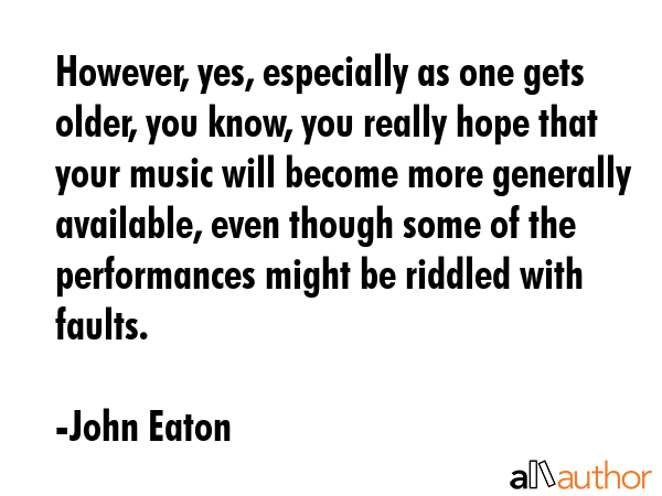 However, yes, especially as one gets older, you know, you really hope that your music will become... - John Eaton Quote GIF