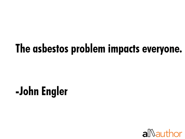 The asbestos problem impacts everyone. - John Engler Quote GIF