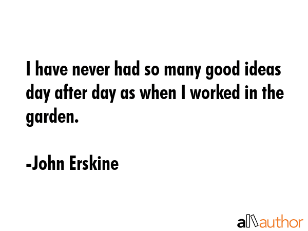 I have never had so many good ideas day after day as when I worked in the garden. - John Erskine Quote GIF