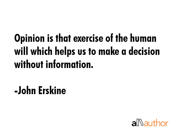 Opinion is that exercise of the human will which helps us to make a decision without information. - John Erskine Quote GIF