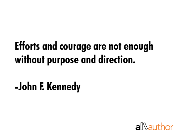 Efforts and courage are not enough without purpose and direction. - John F. Kennedy Quote