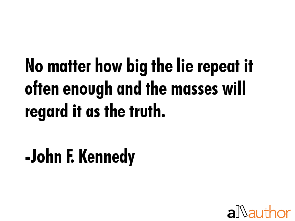 No matter how big the lie repeat it often enough and the masses will regard it as the truth. - John F. Kennedy Quote GIF