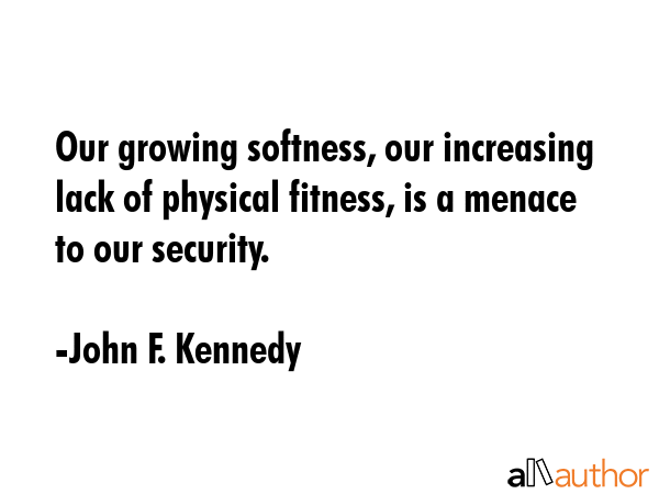 Our growing softness, our increasing lack of physical fitness, is a menace to our security. - John F. Kennedy Quote GIF