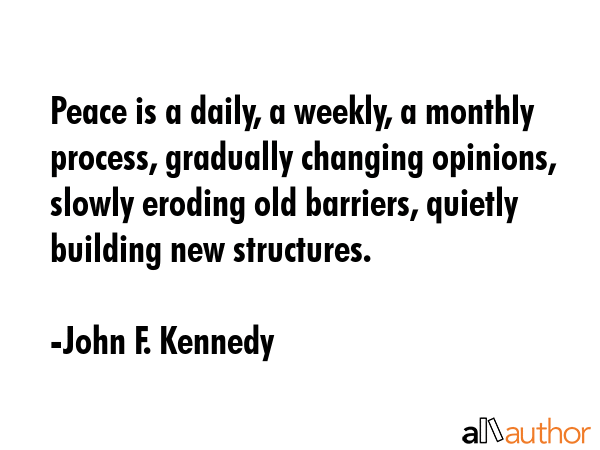 Peace is a daily, a weekly, a monthly process, gradually changing opinions, slowly eroding old... - John F. Kennedy Quote GIF