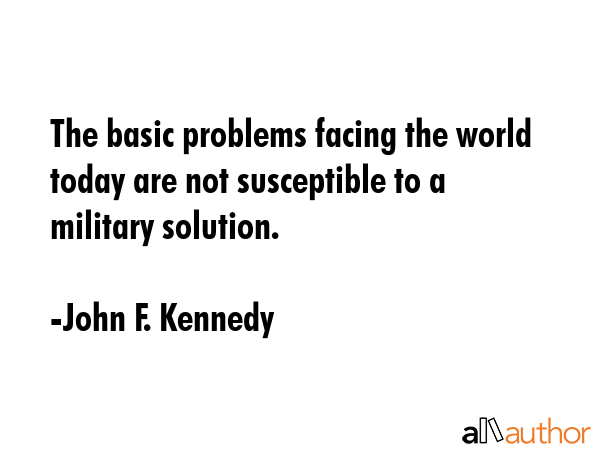 The basic problems facing the world today are not susceptible to a military solution. - John F. Kennedy Quote GIF