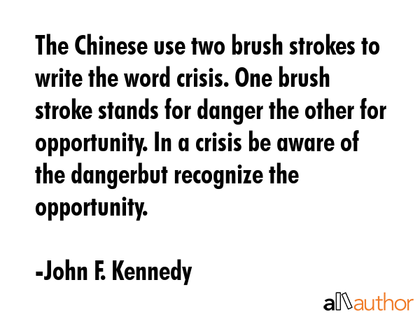 The Chinese use two brush strokes to write the word crisis. One brush stroke stands for danger the... - John F. Kennedy Quote GIF