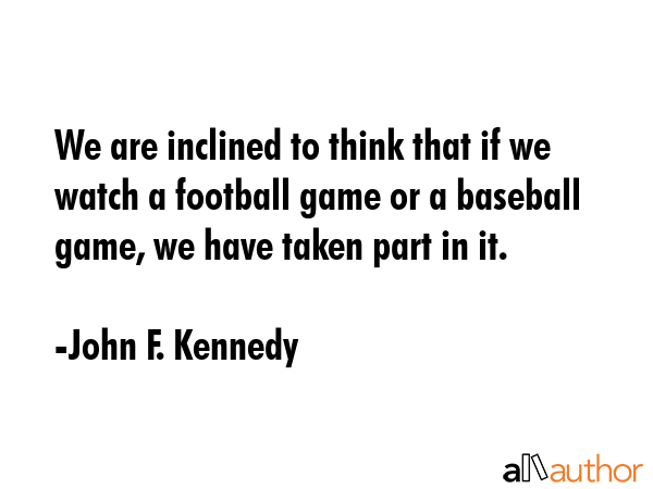 We are inclined to think that if we watch a football game or a baseball game, we have taken part in... - John F. Kennedy Quote GIF