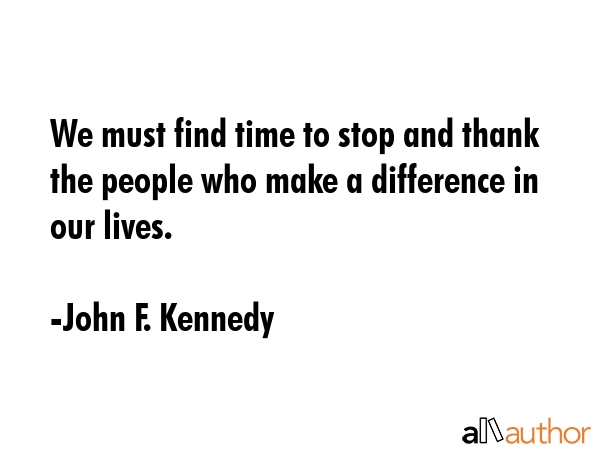 We must find time to stop and thank the people who make a difference in our lives. - John F. Kennedy Quote GIF