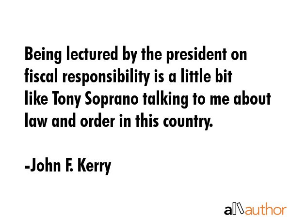 Being lectured by the president on fiscal responsibility is a little bit like Tony Soprano talking... - John F. Kerry Quote GIF