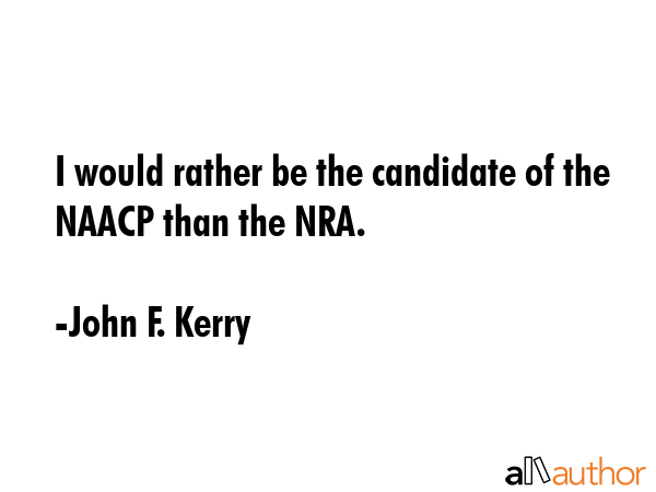I would rather be the candidate of the NAACP than the NRA. - John F. Kerry Quote