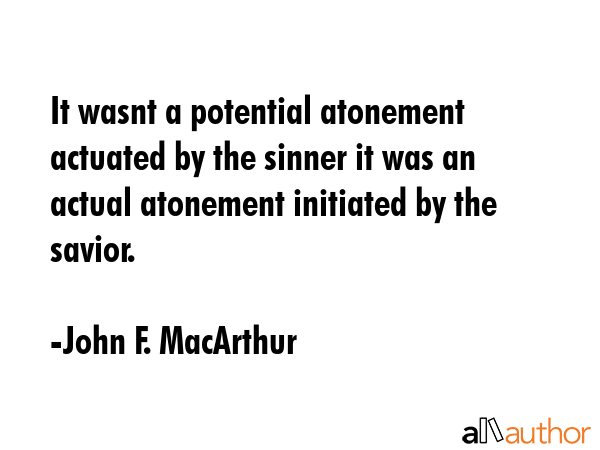 It wasnt a potential atonement actuated by the sinner it was an actual atonement initiated by the... - John F. MacArthur Quote GIF