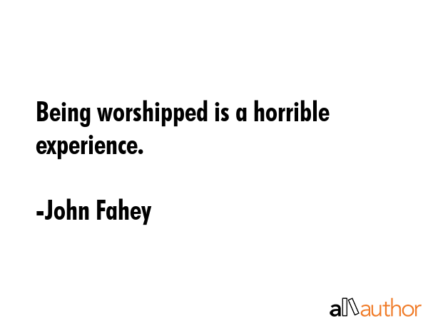 Being worshipped is a horrible experience. - John Fahey Quote GIF