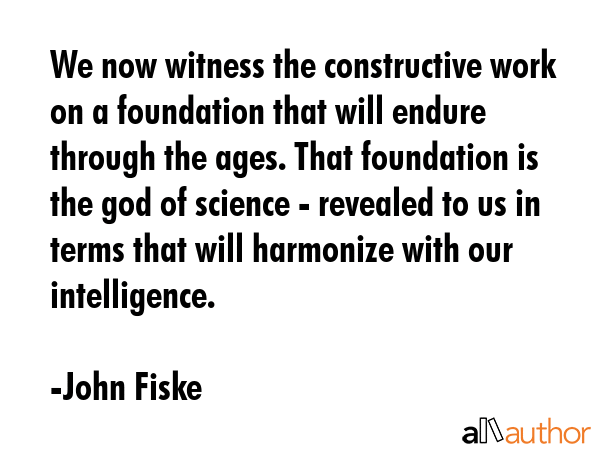 We now witness the constructive work on a foundation that will endure through the ages. That... - John Fiske Quote GIF