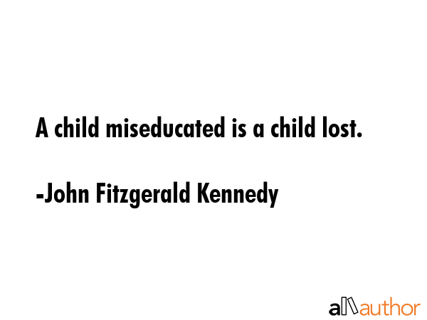 A child miseducated is a child lost. - John Fitzgerald Kennedy Quote GIF