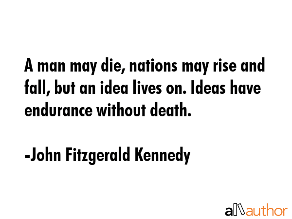 A man may die, nations may rise and fall, but an idea lives on. Ideas have endurance without death. - John Fitzgerald Kennedy Quote GIF