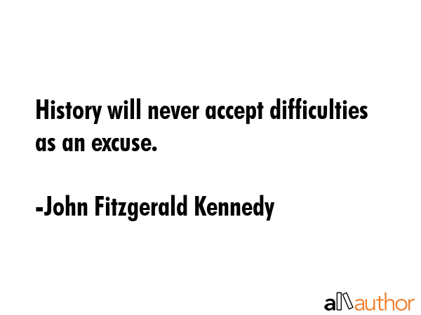 History will never accept difficulties as an excuse. - John Fitzgerald Kennedy Quote GIF