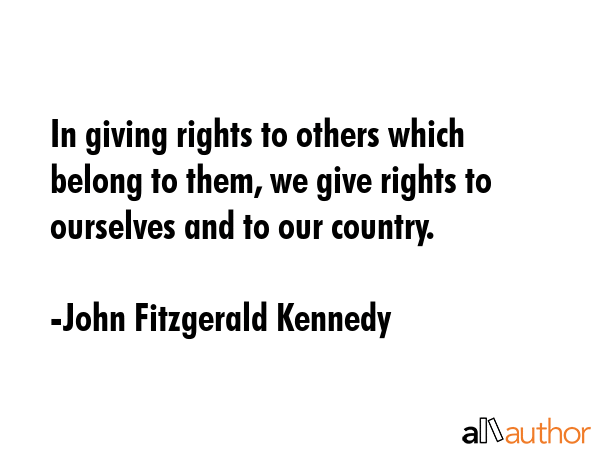In giving rights to others which belong to them, we give rights to ourselves and to our country. - John Fitzgerald Kennedy Quote GIF