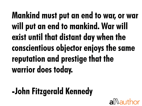 Mankind must put an end to war, or war will put an end to mankind. War will exist until that... - John Fitzgerald Kennedy Quote GIF