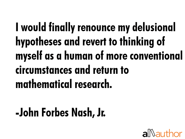 I would finally renounce my delusional hypotheses and revert to thinking of myself as a human of... - John Forbes Nash, Jr. Quote GIF