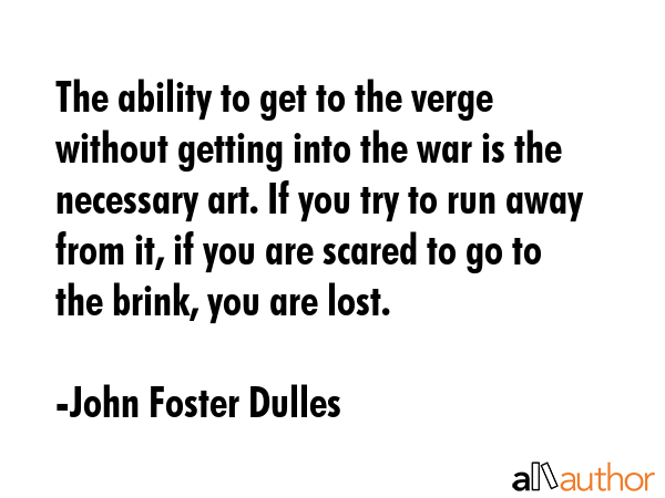 The ability to get to the verge without getting into the war is the necessary art. If you try to... - John Foster Dulles Quote GIF