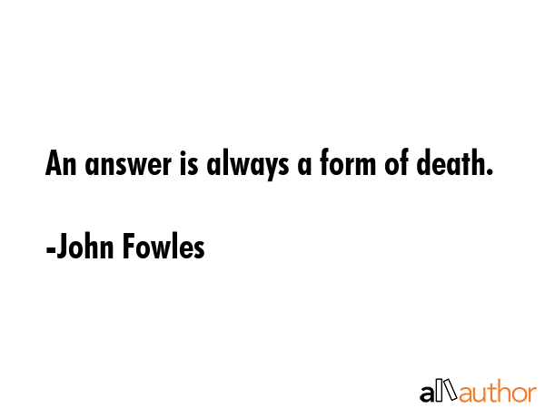 An answer is always a form of death. - John Fowles Quote GIF