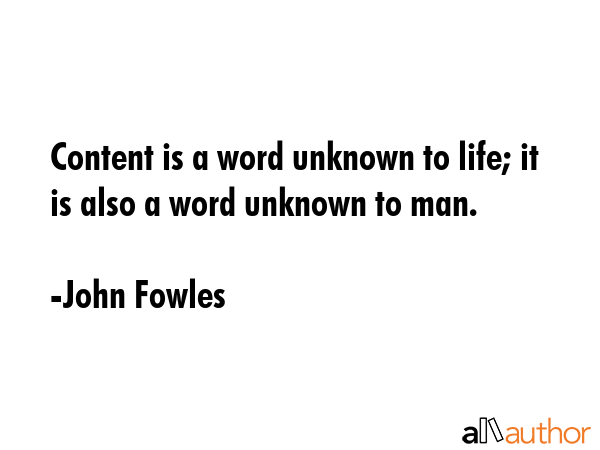 Content is a word unknown to life; it is also a word unknown to man. - John Fowles Quote