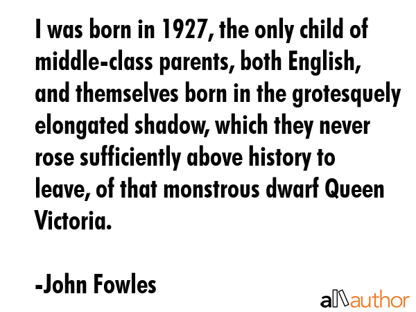I was born in 1927, the only child of middle-class parents, both English, and themselves born in... - John Fowles Quote GIF