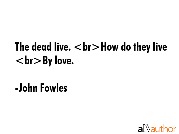The dead live. How do they live By love. - John Fowles Quote GIF