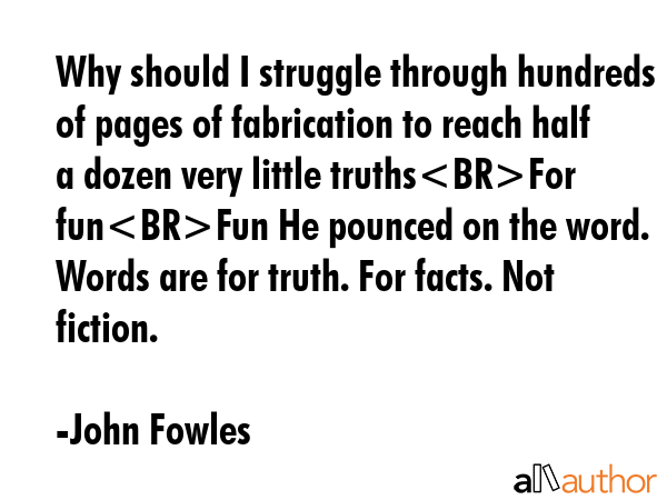 Why should I struggle through hundreds of pages of fabrication to reach half a dozen very little... - John Fowles Quote GIF