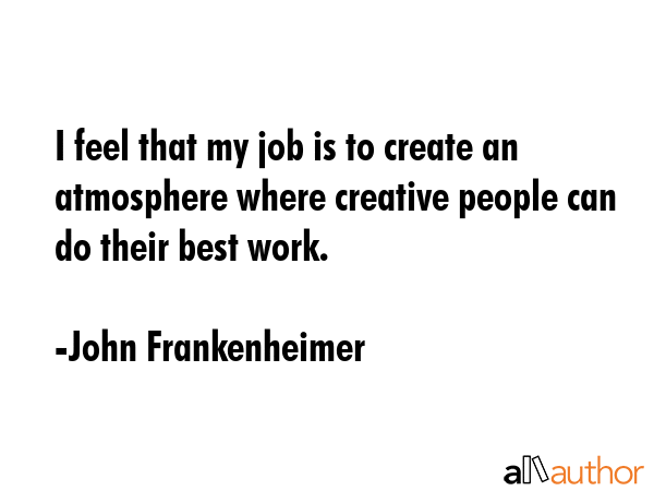 I feel that my job is to create an atmosphere where creative people can do their best work. - John Frankenheimer Quote GIF