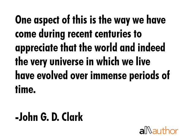 One aspect of this is the way we have come during recent centuries to appreciate that the world and... - John G. D. Clark Quote GIF