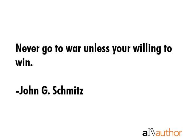 Never go to war unless your willing to win. - John G. Schmitz Quote GIF