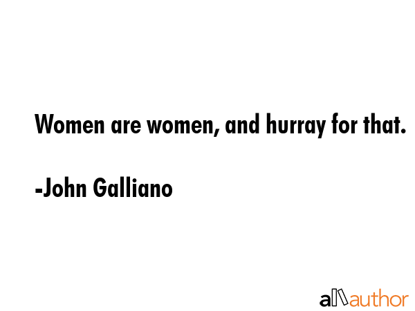 Women are women, and hurray for that. - John Galliano Quote GIF